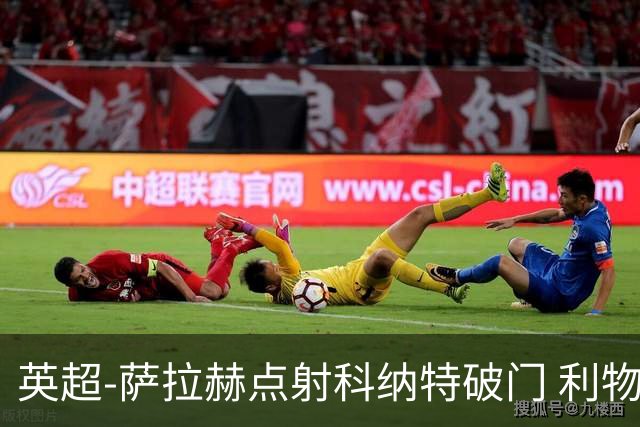 英超-萨拉赫点射科纳特破门 利物浦2-1狼队